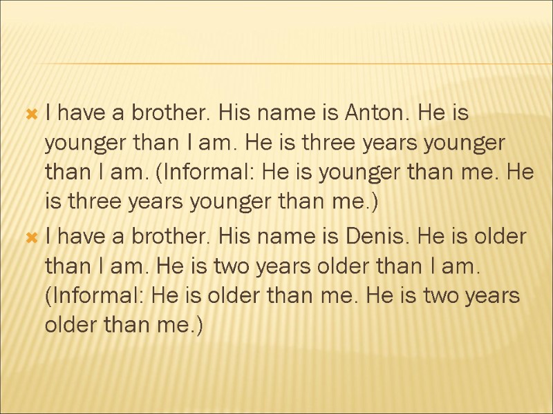 I have a brother. His name is Anton. He is younger than I am.